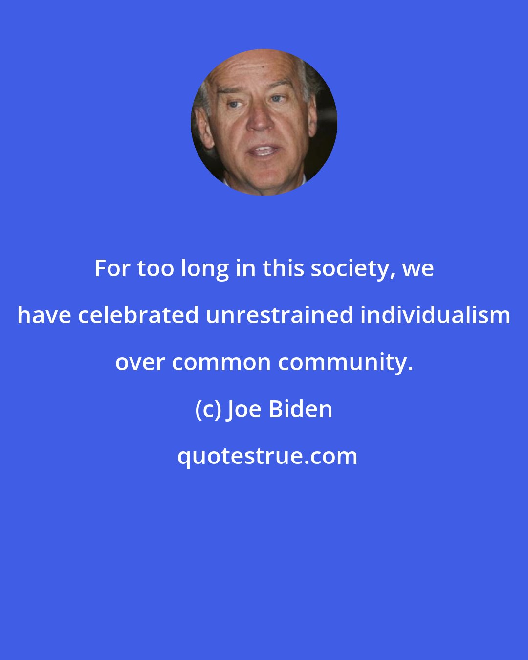Joe Biden: For too long in this society, we have celebrated unrestrained individualism over common community.