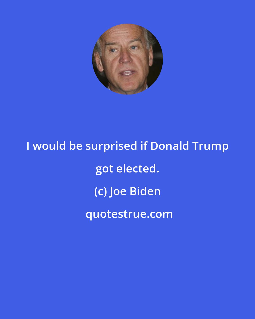 Joe Biden: I would be surprised if Donald Trump got elected.