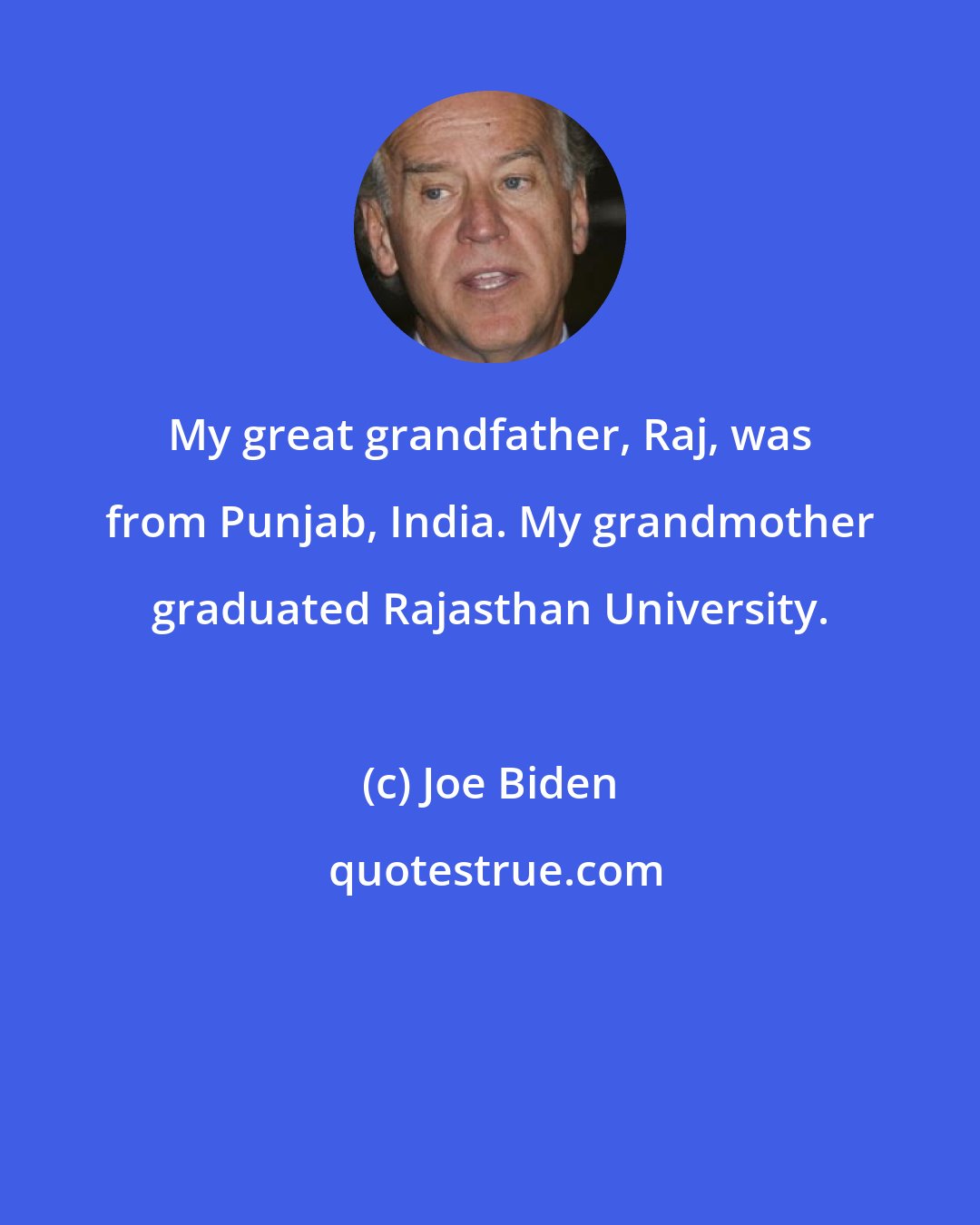 Joe Biden: My great grandfather, Raj, was from Punjab, India. My grandmother graduated Rajasthan University.