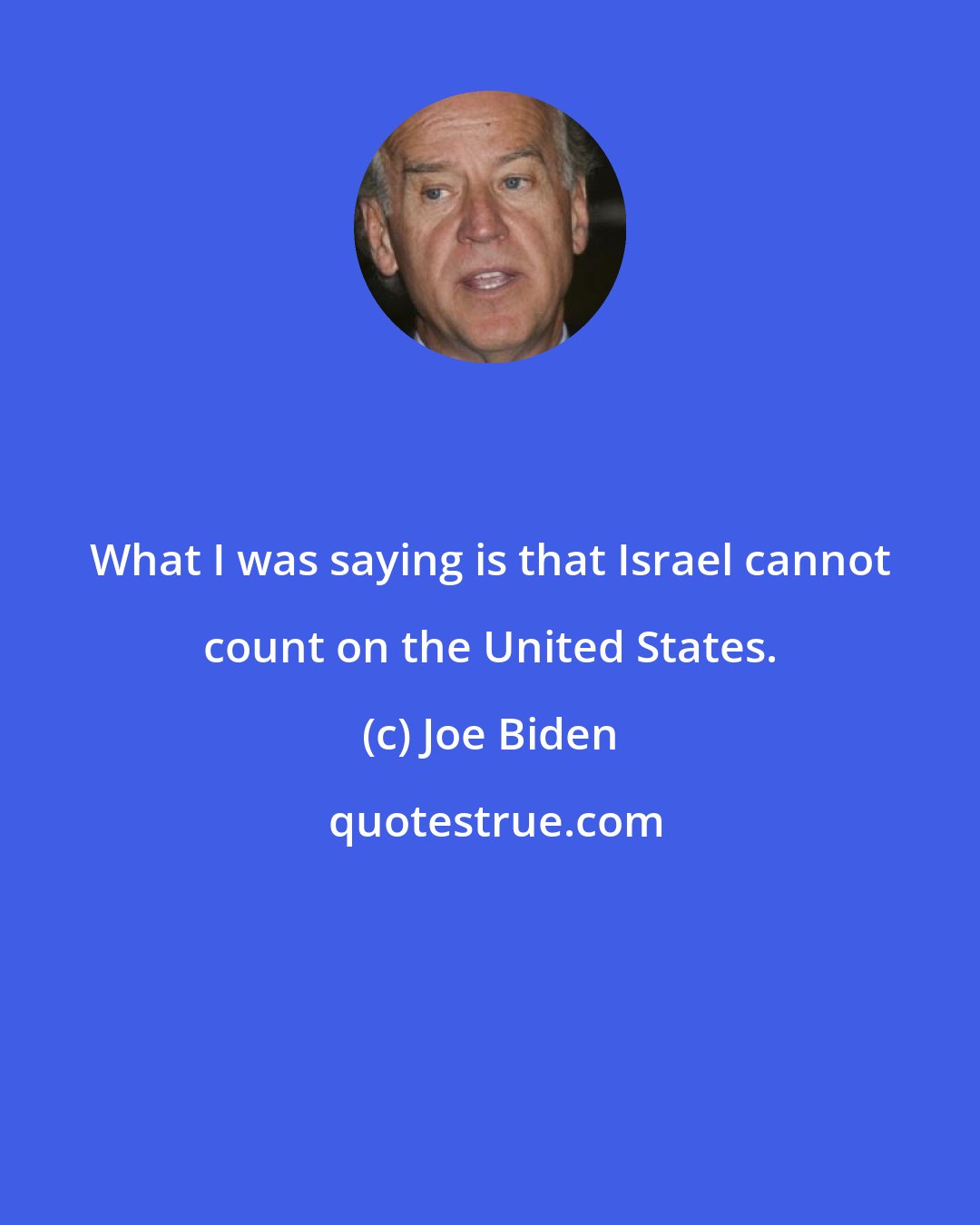 Joe Biden: What I was saying is that Israel cannot count on the United States.