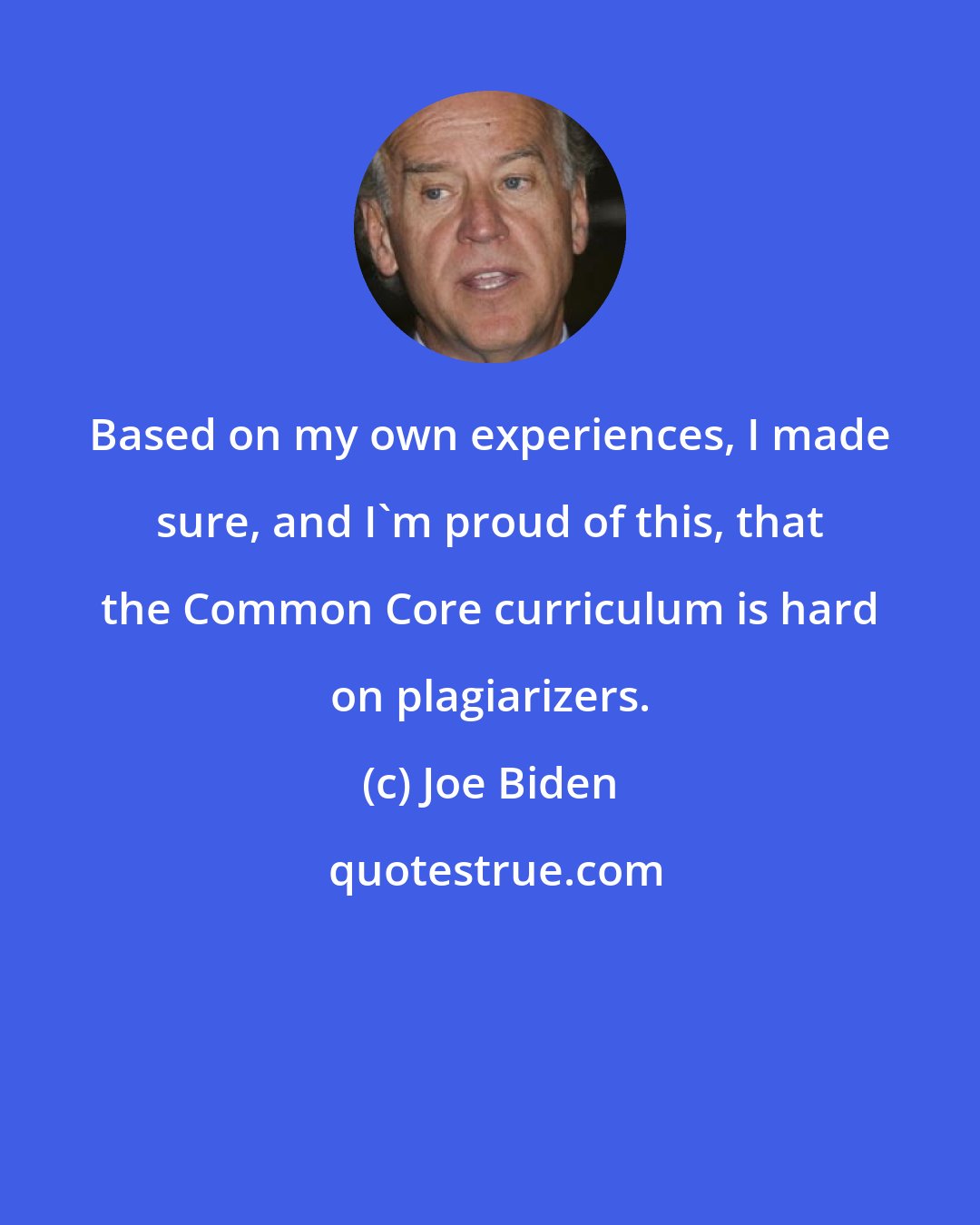 Joe Biden: Based on my own experiences, I made sure, and I'm proud of this, that the Common Core curriculum is hard on plagiarizers.