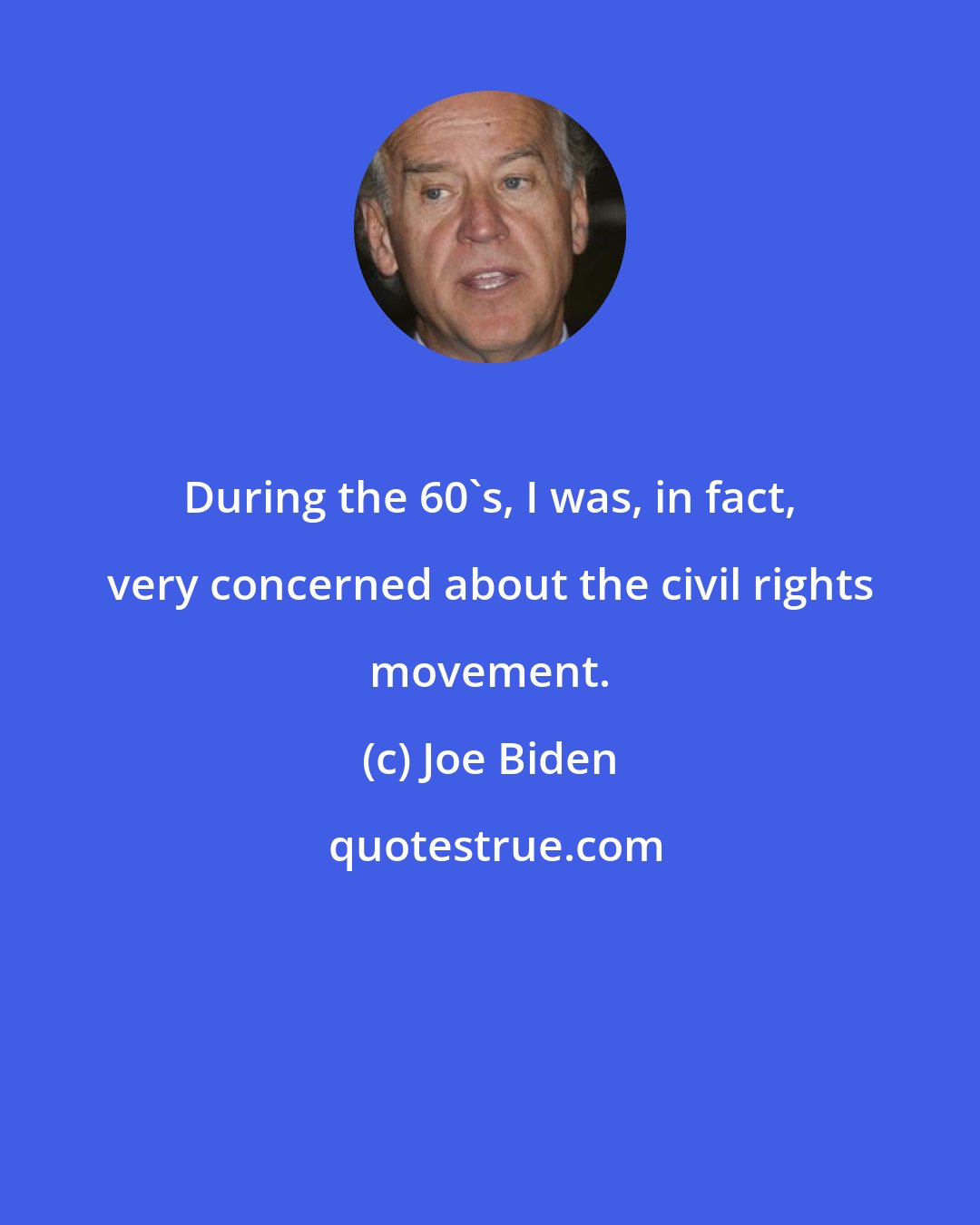 Joe Biden: During the 60's, I was, in fact, very concerned about the civil rights movement.