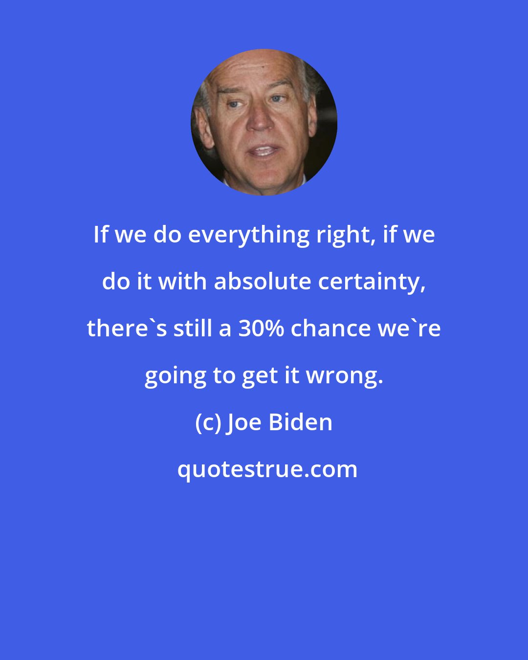 Joe Biden: If we do everything right, if we do it with absolute certainty, there's still a 30% chance we're going to get it wrong.