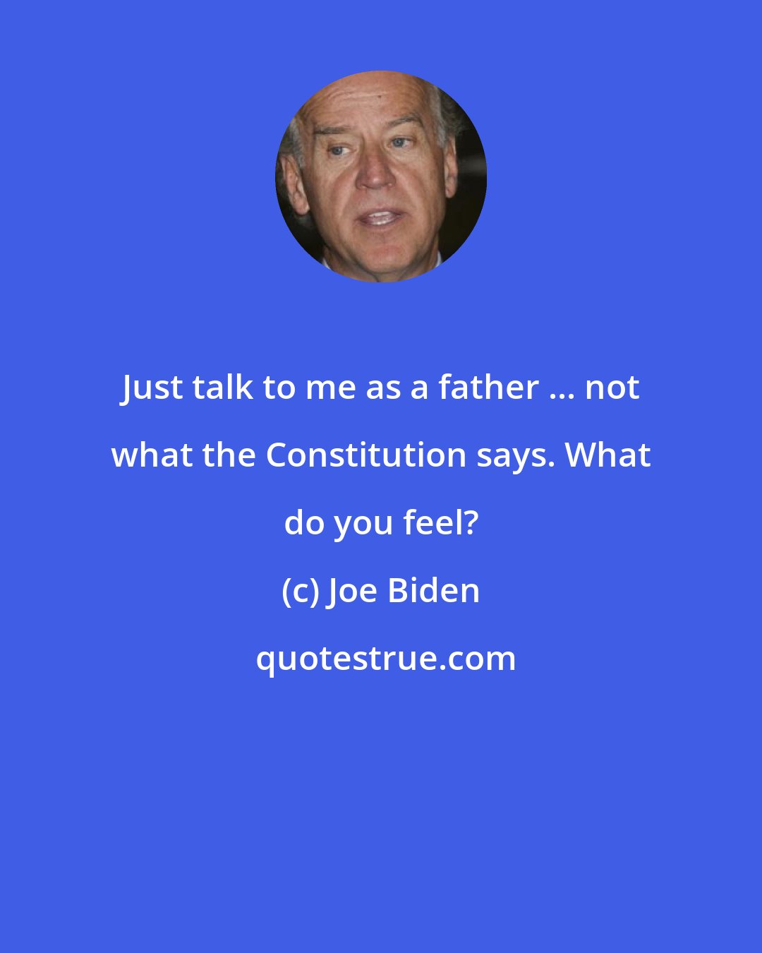 Joe Biden: Just talk to me as a father ... not what the Constitution says. What do you feel?