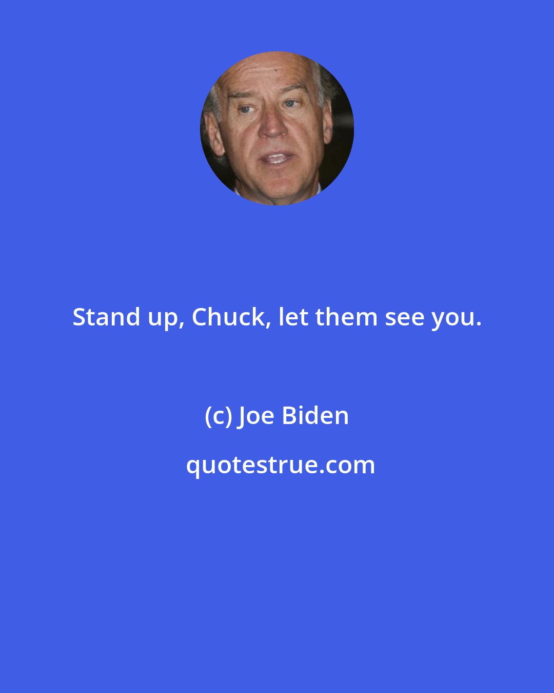 Joe Biden: Stand up, Chuck, let them see you.