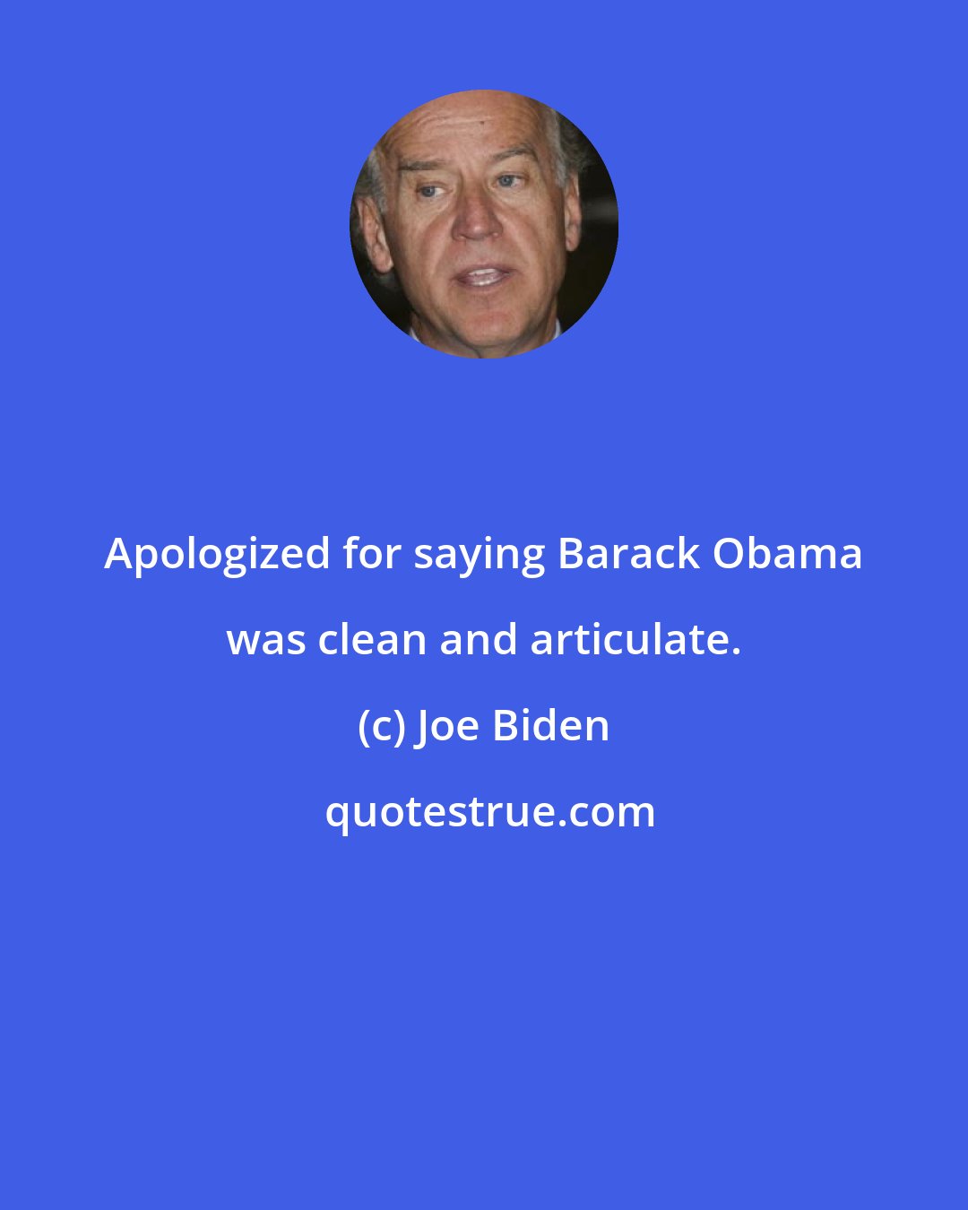 Joe Biden: Apologized for saying Barack Obama was clean and articulate.