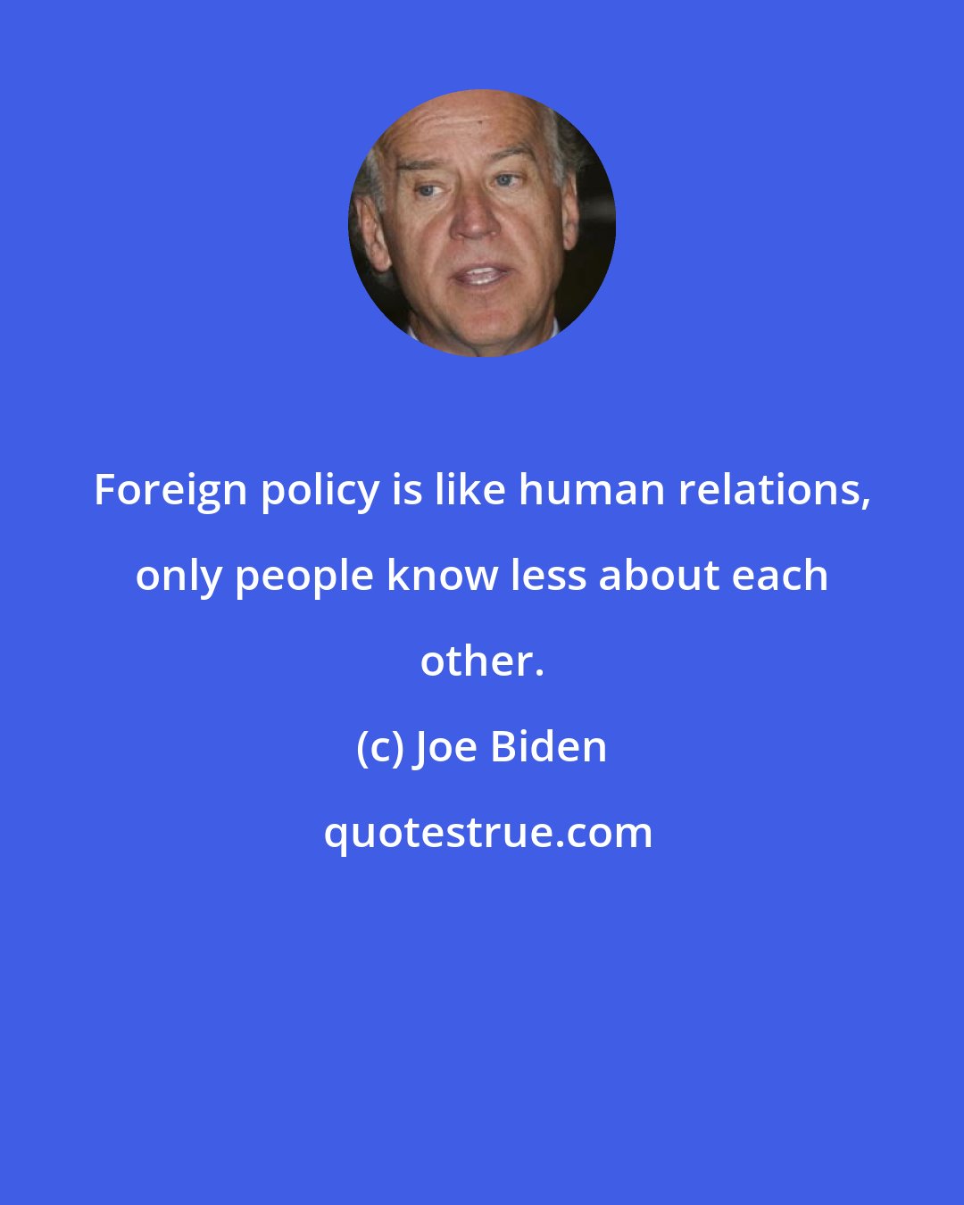 Joe Biden: Foreign policy is like human relations, only people know less about each other.