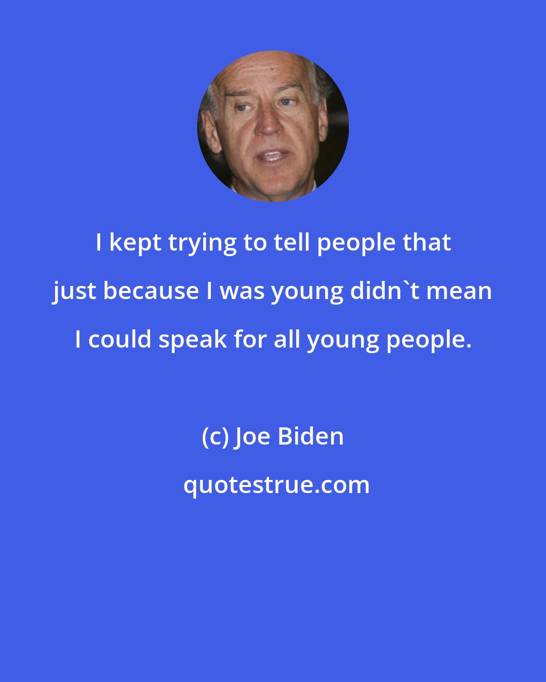 Joe Biden: I kept trying to tell people that just because I was young didn't mean I could speak for all young people.