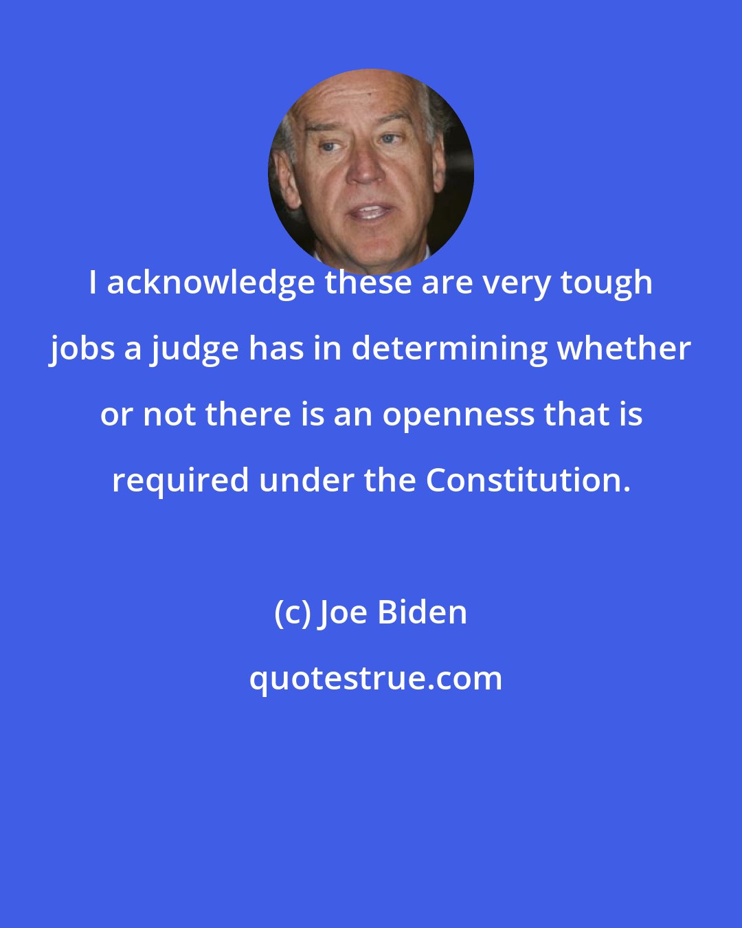 Joe Biden: I acknowledge these are very tough jobs a judge has in determining whether or not there is an openness that is required under the Constitution.