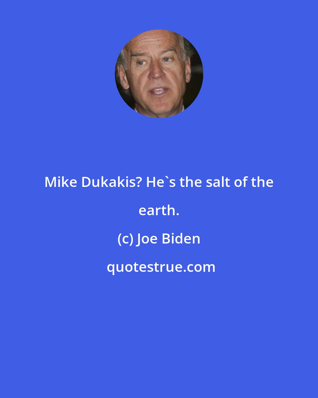 Joe Biden: Mike Dukakis? He's the salt of the earth.