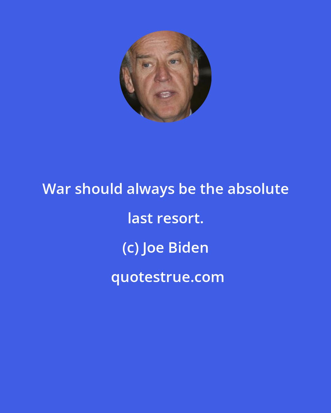 Joe Biden: War should always be the absolute last resort.