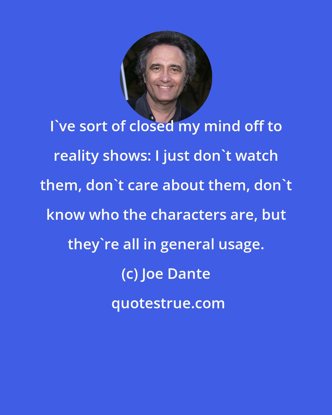 Joe Dante: I've sort of closed my mind off to reality shows: I just don't watch them, don't care about them, don't know who the characters are, but they're all in general usage.