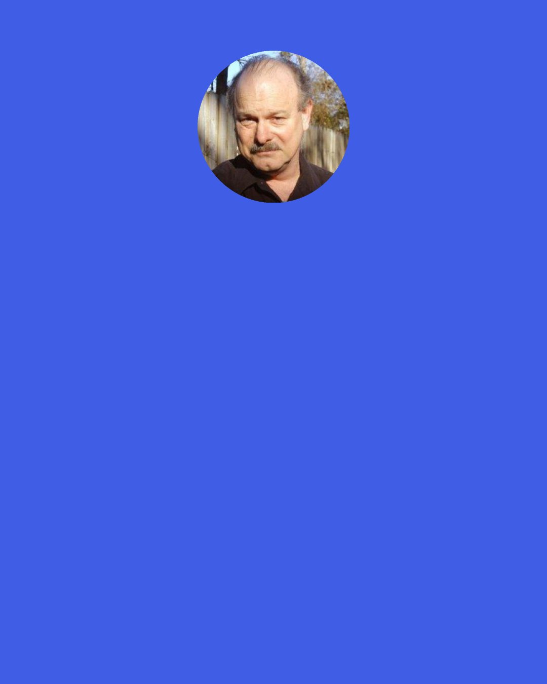 Joe Haldeman: Relativity propped it up, at least gave it the illusion of being there…the way all reality becomes illusory and observer-oriented when you study general relativity. Or Buddhism. Or get drafted.