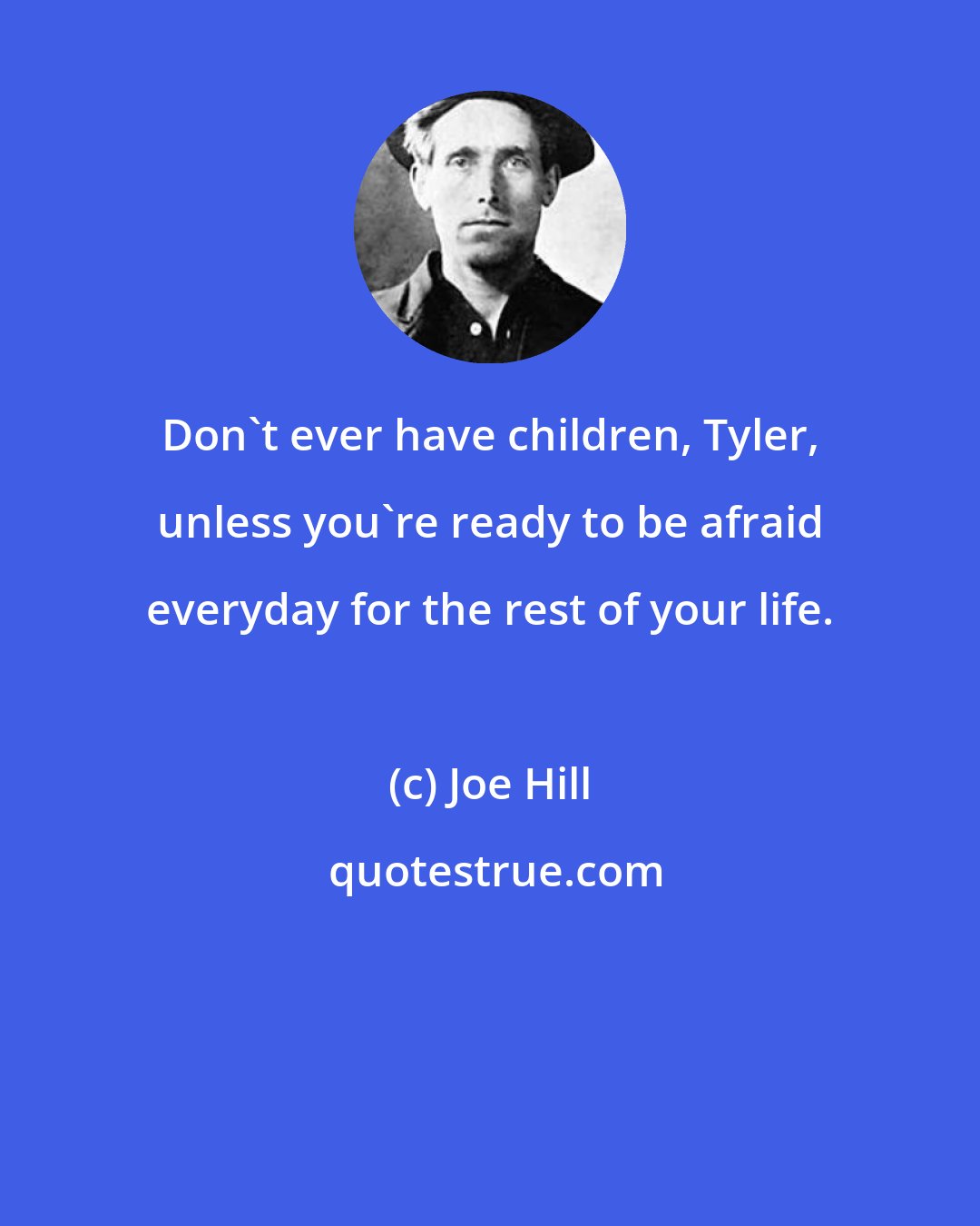 Joe Hill: Don't ever have children, Tyler, unless you're ready to be afraid everyday for the rest of your life.