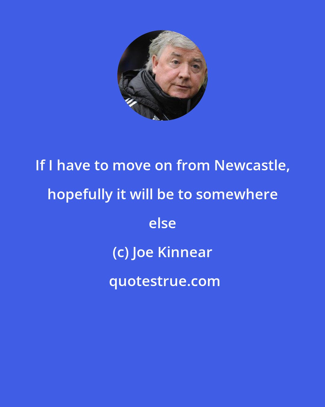 Joe Kinnear: If I have to move on from Newcastle, hopefully it will be to somewhere else