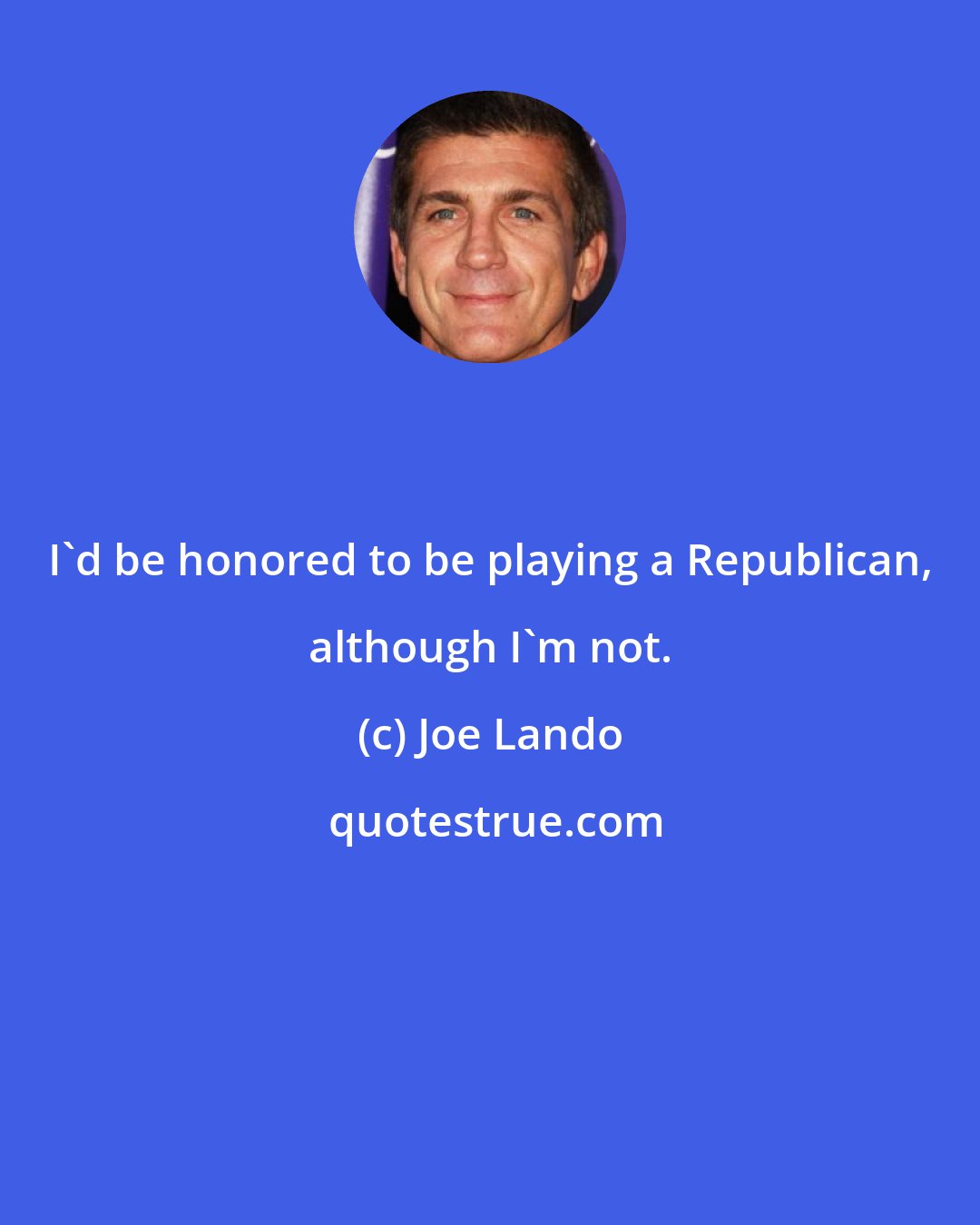 Joe Lando: I'd be honored to be playing a Republican, although I'm not.