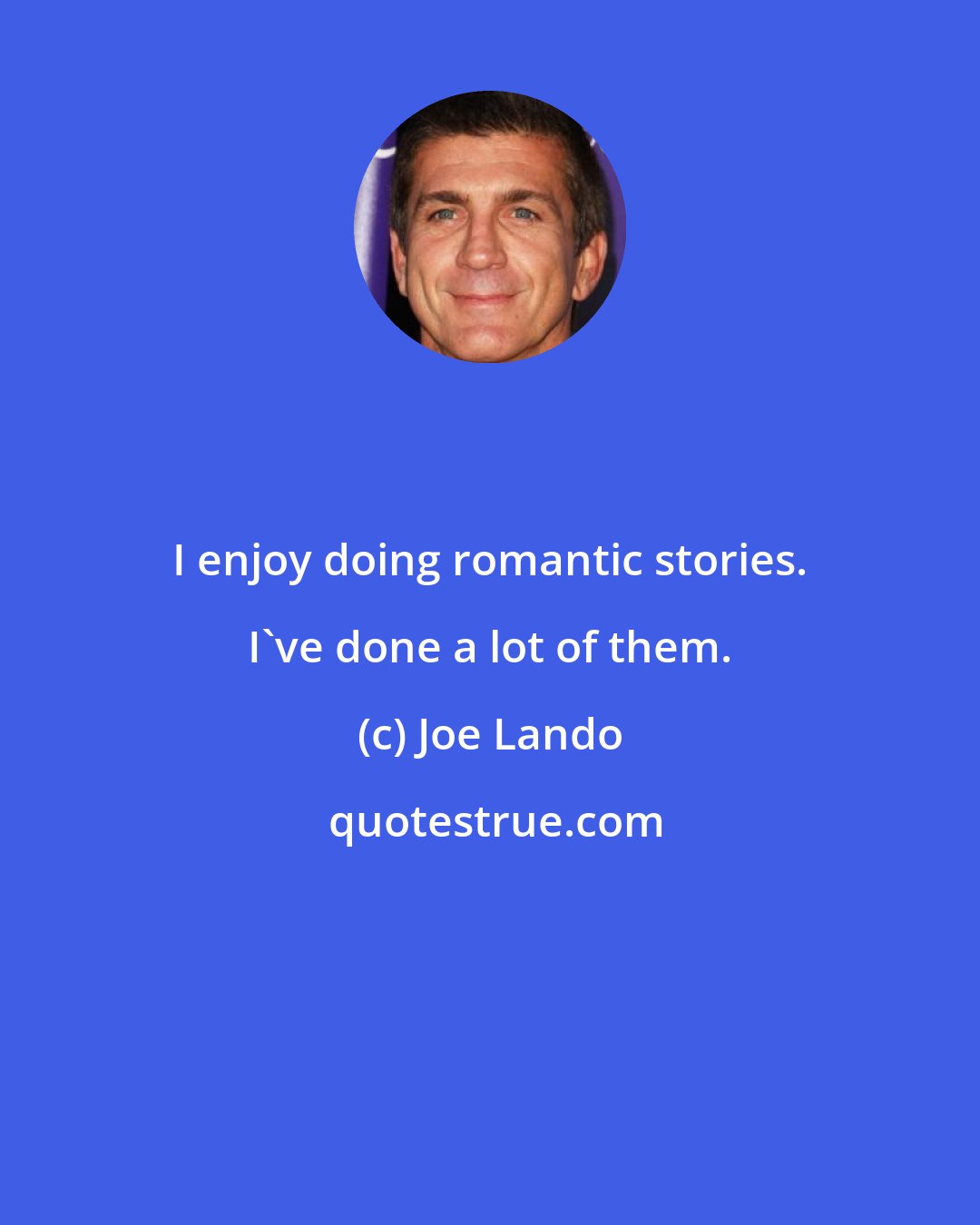 Joe Lando: I enjoy doing romantic stories. I've done a lot of them.