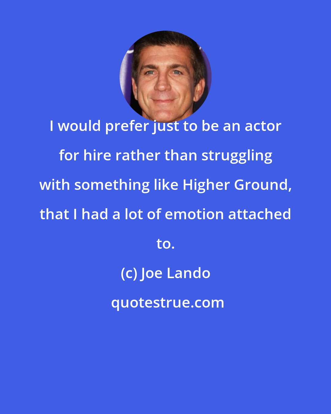 Joe Lando: I would prefer just to be an actor for hire rather than struggling with something like Higher Ground, that I had a lot of emotion attached to.