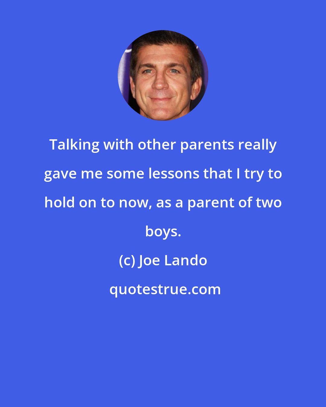 Joe Lando: Talking with other parents really gave me some lessons that I try to hold on to now, as a parent of two boys.