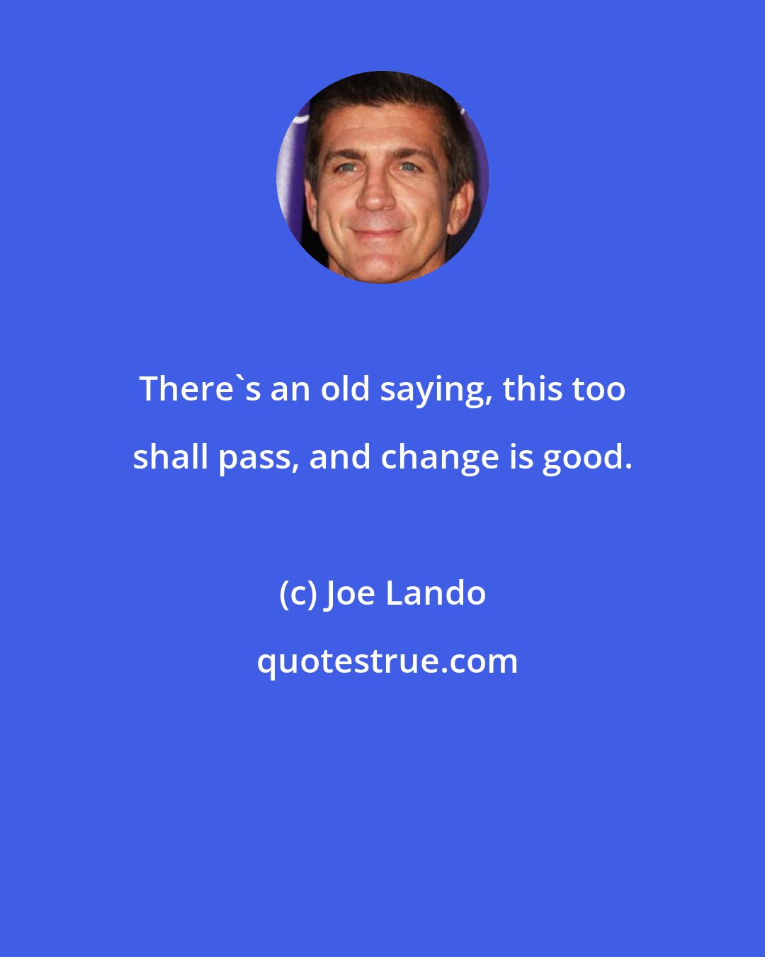 Joe Lando: There's an old saying, this too shall pass, and change is good.