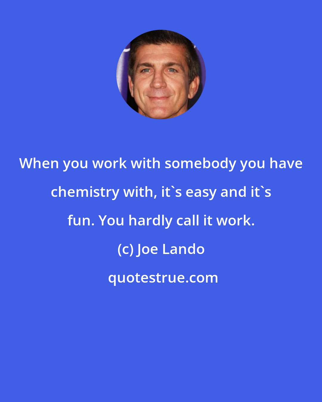 Joe Lando: When you work with somebody you have chemistry with, it's easy and it's fun. You hardly call it work.