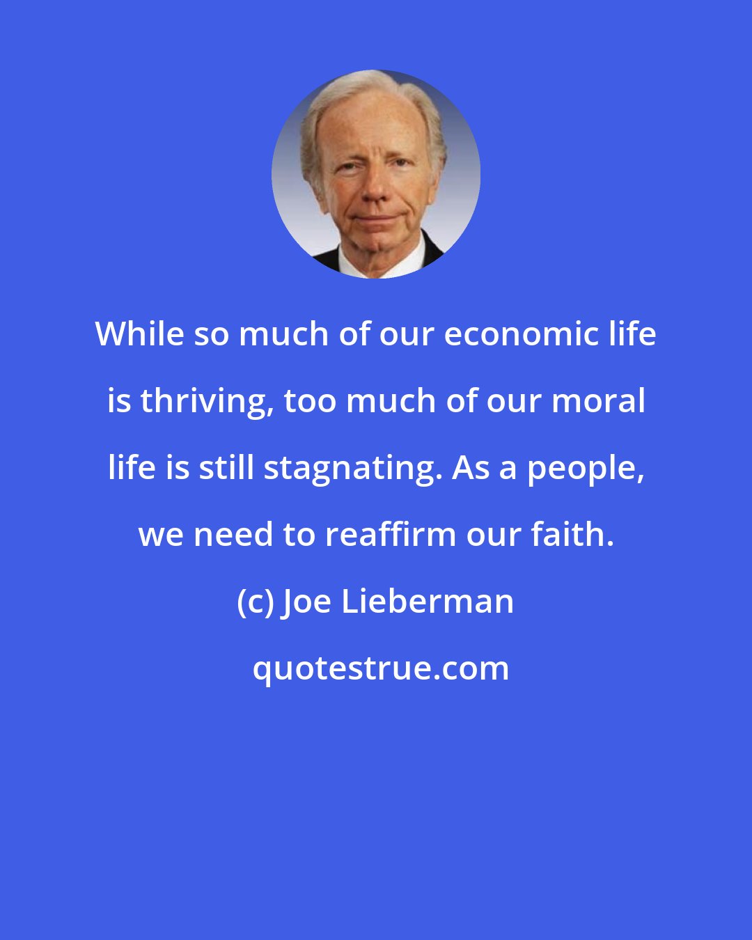 Joe Lieberman: While so much of our economic life is thriving, too much of our moral life is still stagnating. As a people, we need to reaffirm our faith.