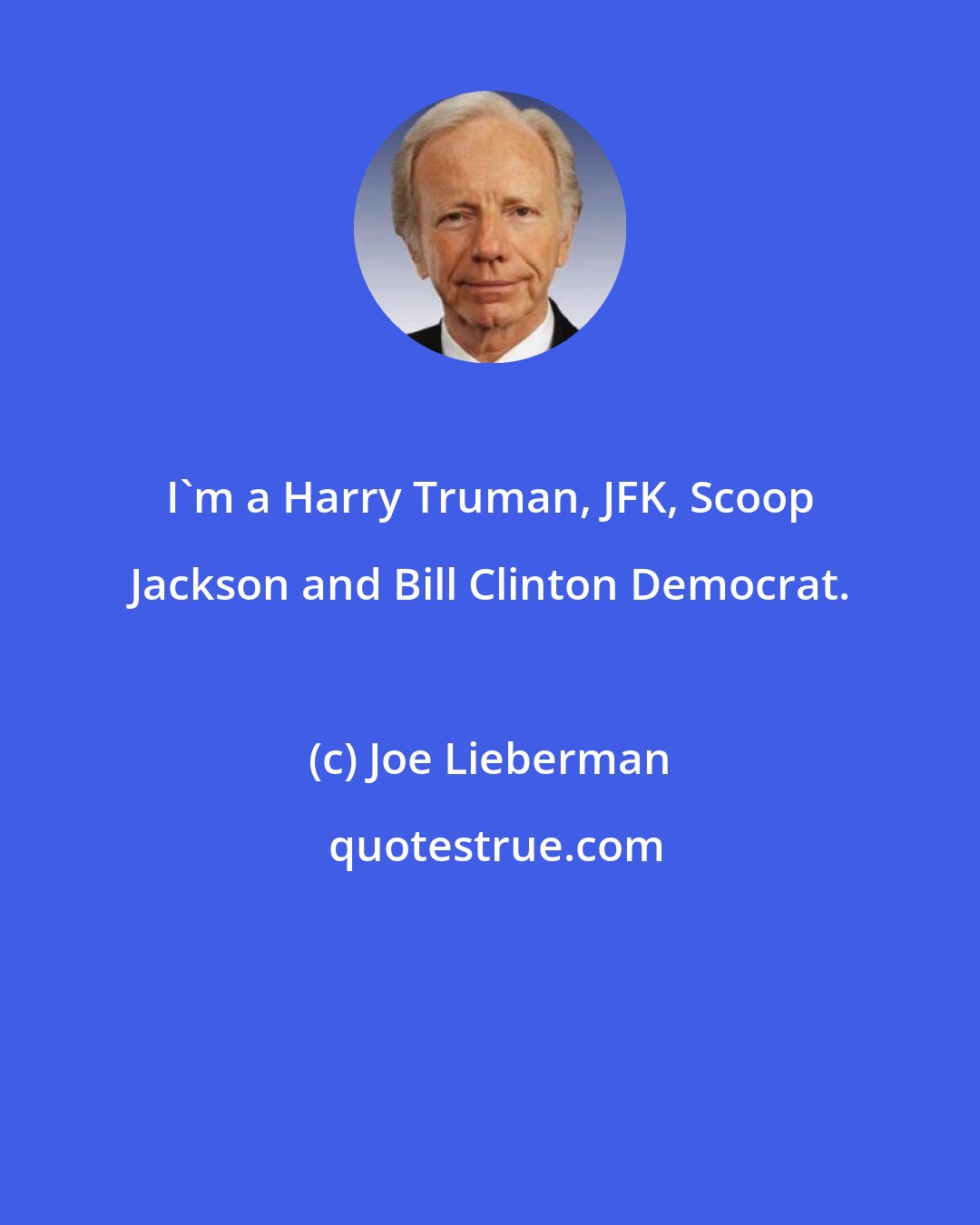 Joe Lieberman: I'm a Harry Truman, JFK, Scoop Jackson and Bill Clinton Democrat.