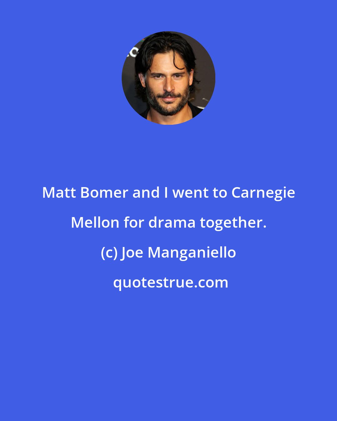 Joe Manganiello: Matt Bomer and I went to Carnegie Mellon for drama together.