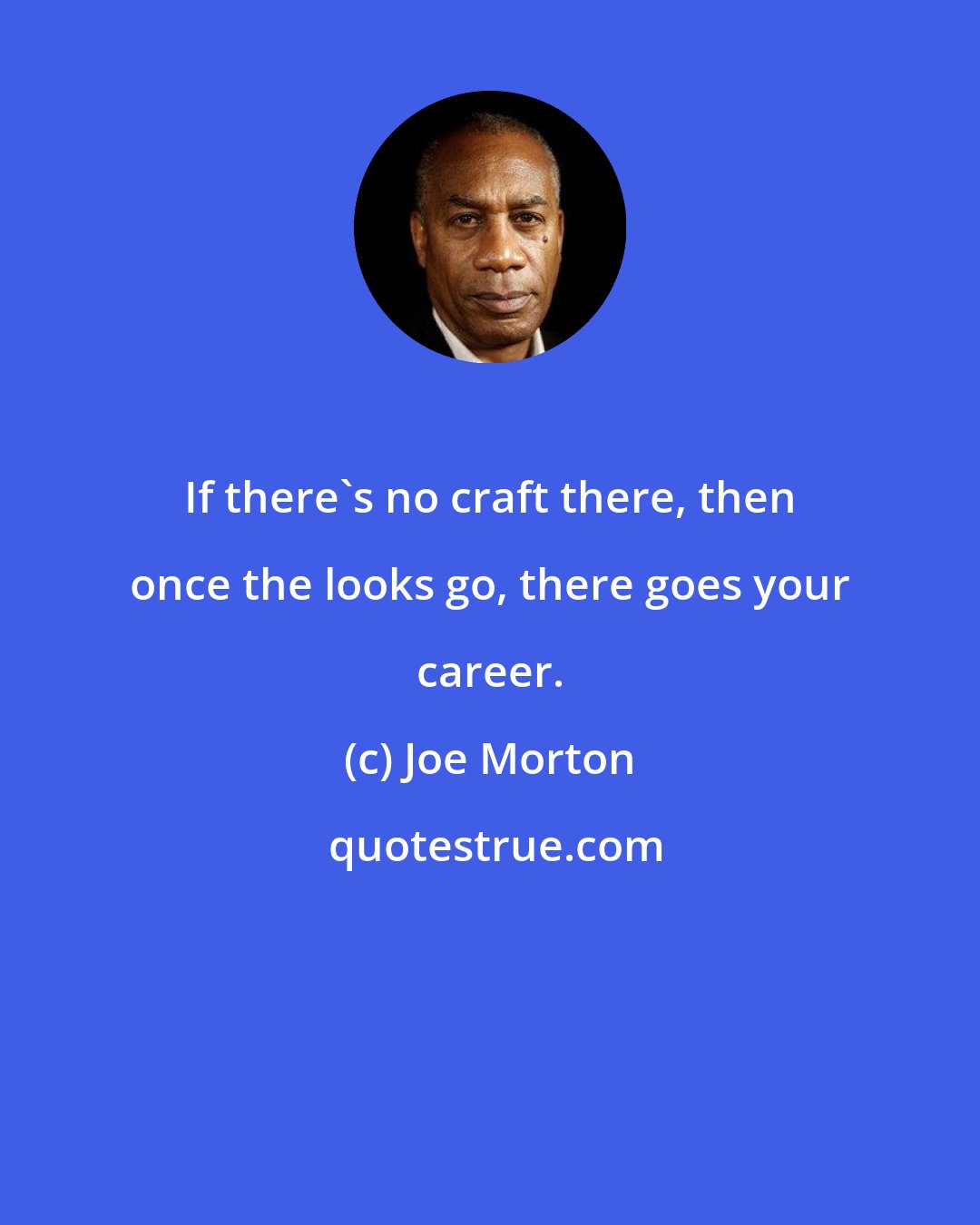 Joe Morton: If there's no craft there, then once the looks go, there goes your career.