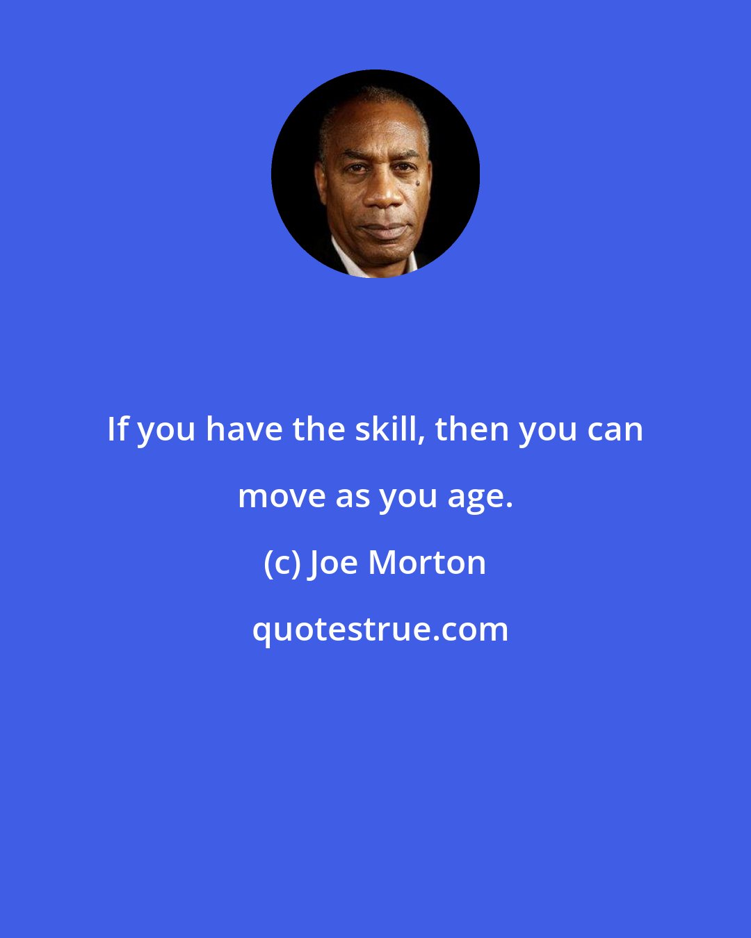 Joe Morton: If you have the skill, then you can move as you age.