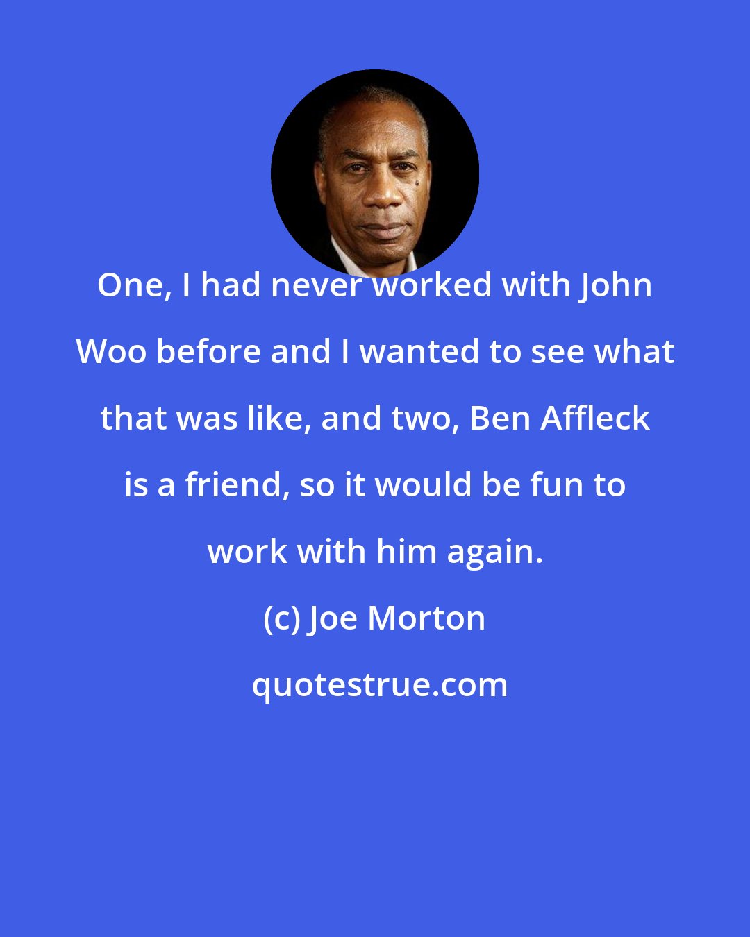 Joe Morton: One, I had never worked with John Woo before and I wanted to see what that was like, and two, Ben Affleck is a friend, so it would be fun to work with him again.