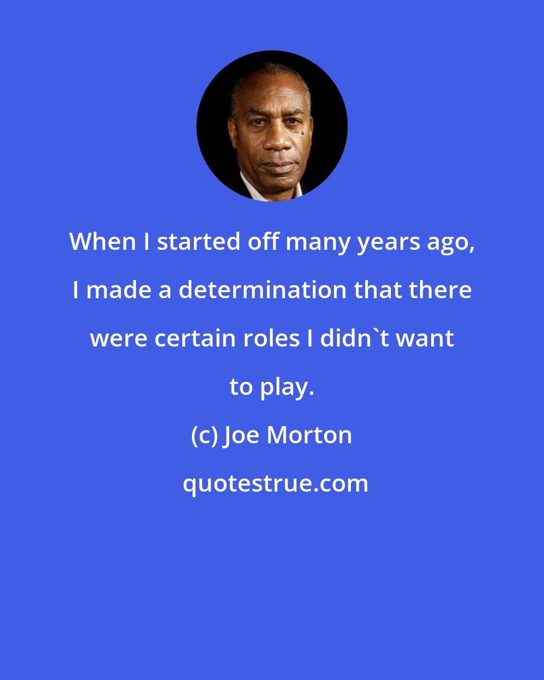 Joe Morton: When I started off many years ago, I made a determination that there were certain roles I didn't want to play.