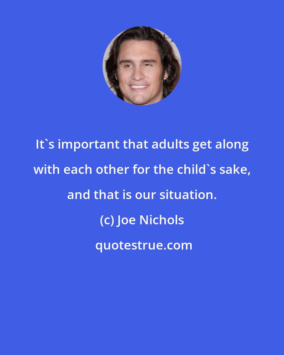 Joe Nichols: It's important that adults get along with each other for the child's sake, and that is our situation.