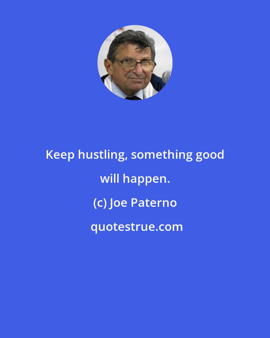 Joe Paterno: Keep hustling, something good will happen.