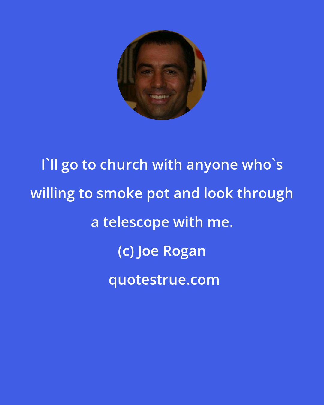 Joe Rogan: I'll go to church with anyone who's willing to smoke pot and look through a telescope with me.