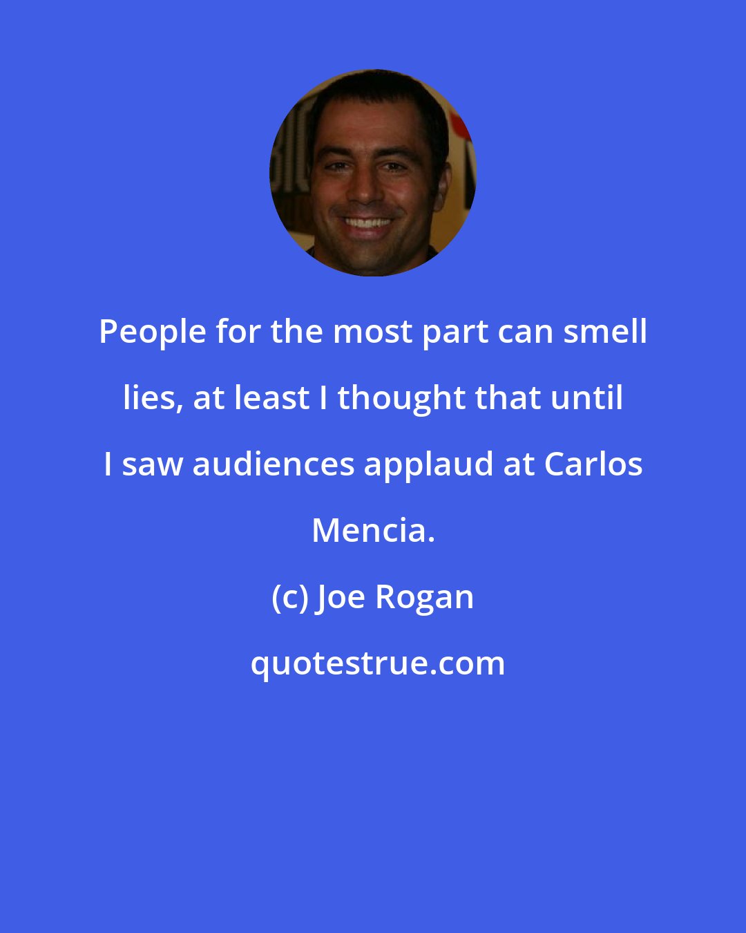 Joe Rogan: People for the most part can smell lies, at least I thought that until I saw audiences applaud at Carlos Mencia.