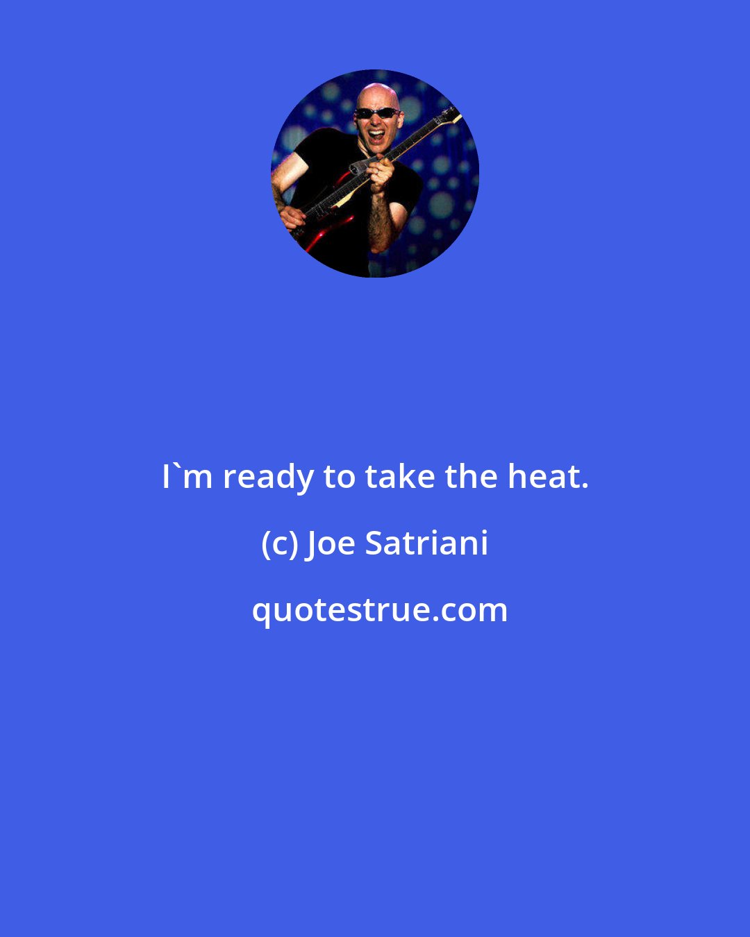 Joe Satriani: I'm ready to take the heat.