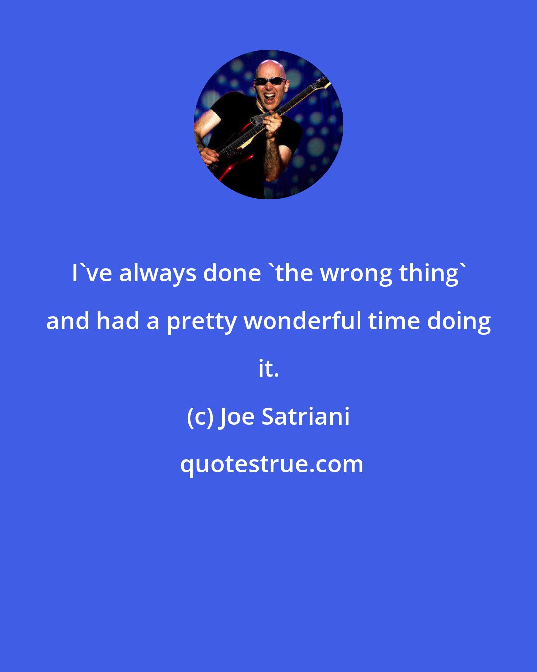 Joe Satriani: I've always done 'the wrong thing' and had a pretty wonderful time doing it.