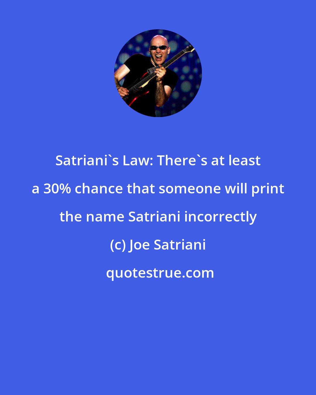 Joe Satriani: Satriani's Law: There's at least a 30% chance that someone will print the name Satriani incorrectly