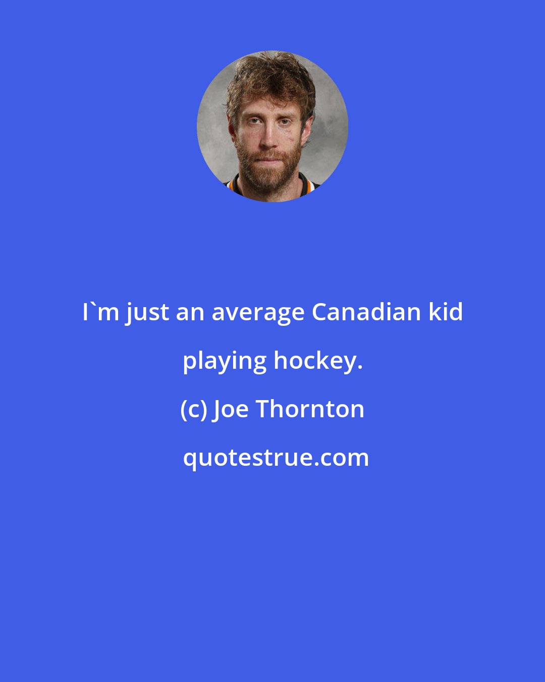 Joe Thornton: I'm just an average Canadian kid playing hockey.