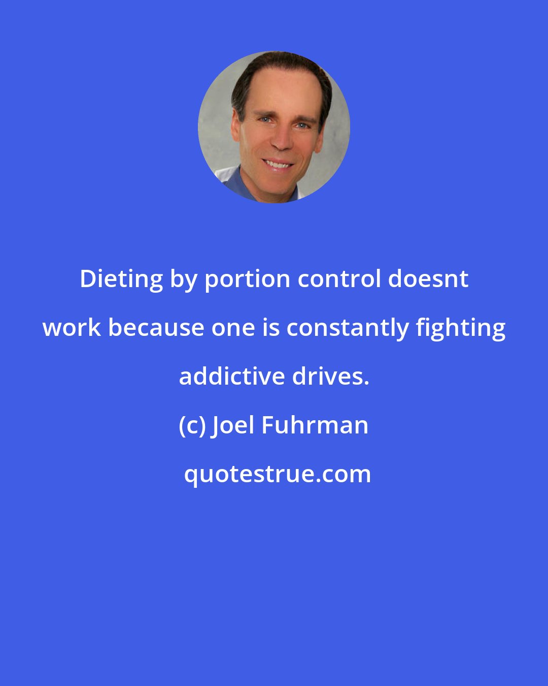 Joel Fuhrman: Dieting by portion control doesnt work because one is constantly fighting addictive drives.