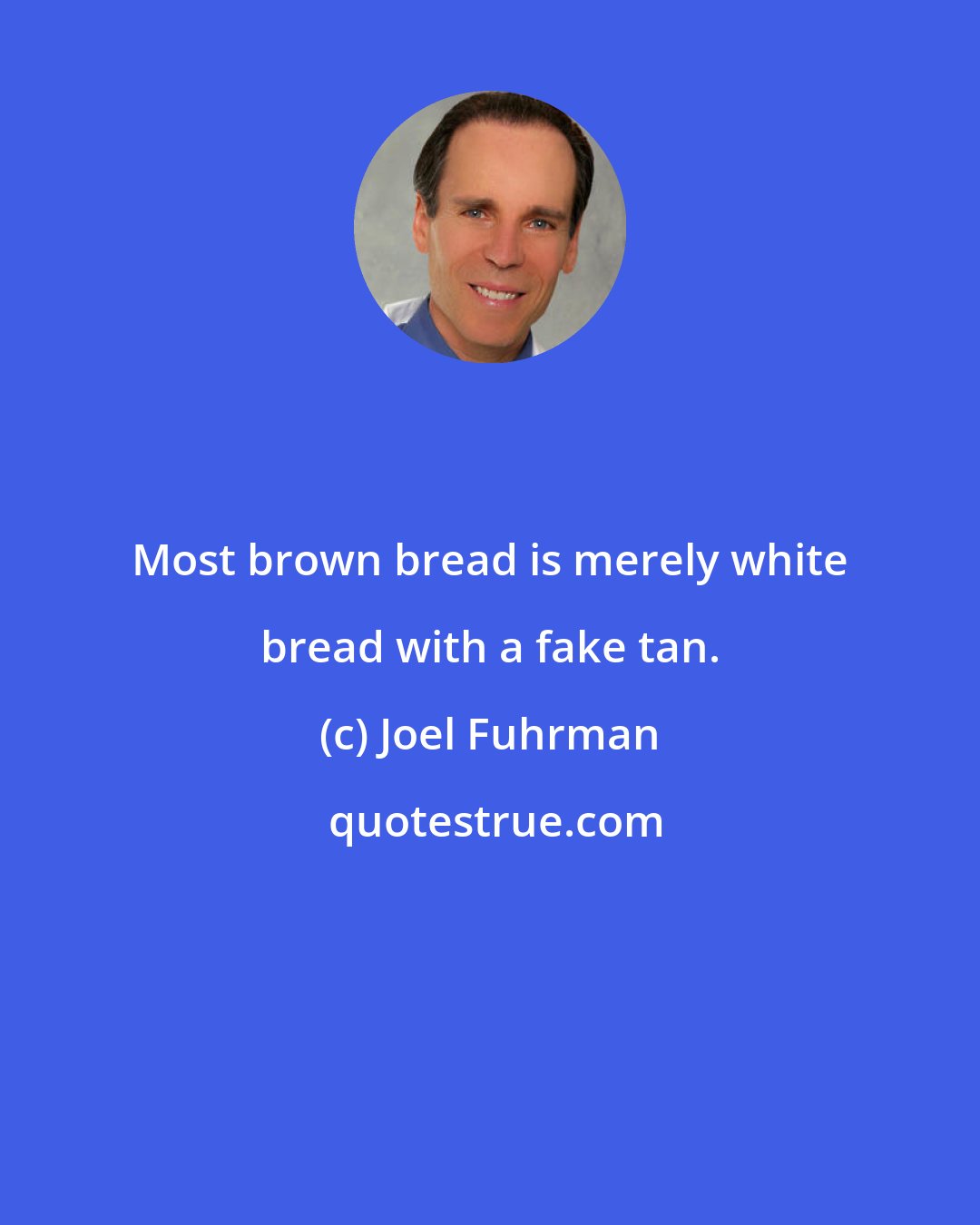 Joel Fuhrman: Most brown bread is merely white bread with a fake tan.