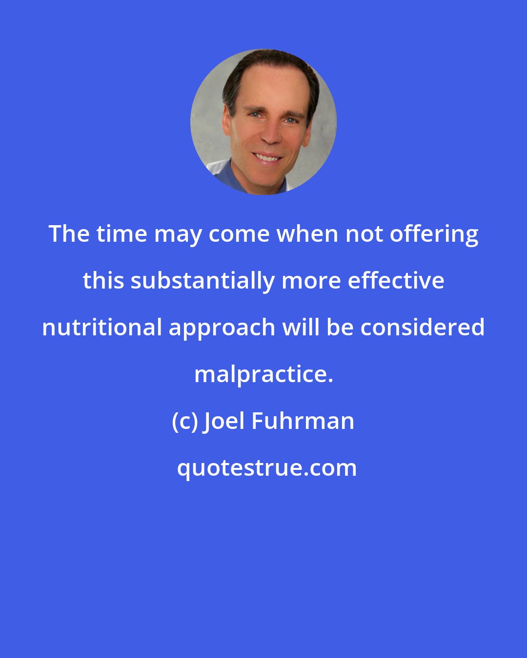 Joel Fuhrman: The time may come when not offering this substantially more effective nutritional approach will be considered malpractice.