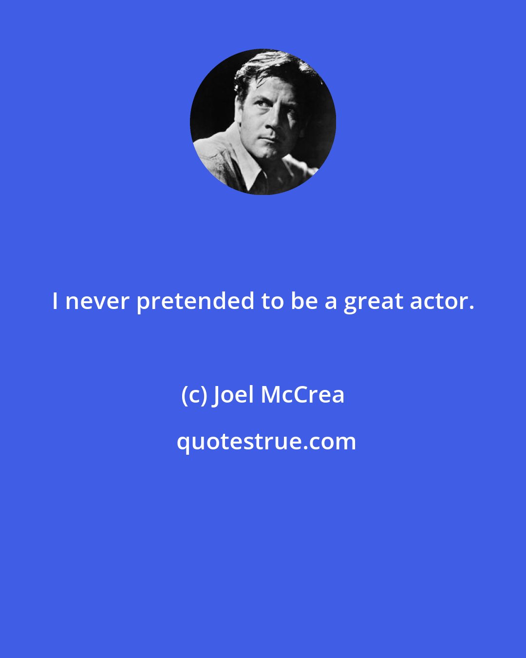 Joel McCrea: I never pretended to be a great actor.