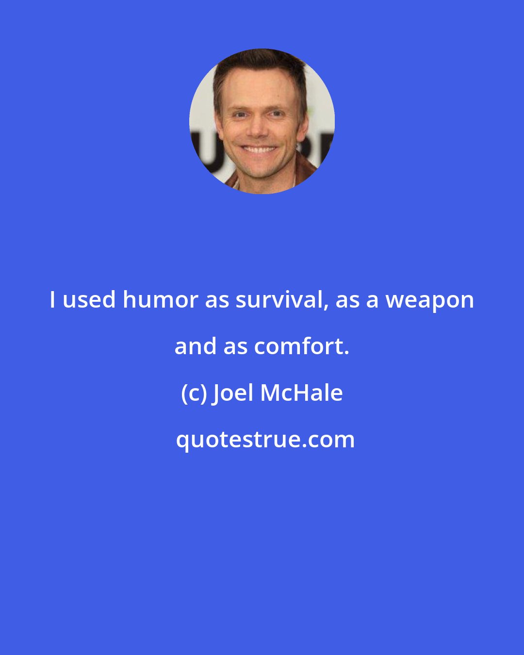 Joel McHale: I used humor as survival, as a weapon and as comfort.