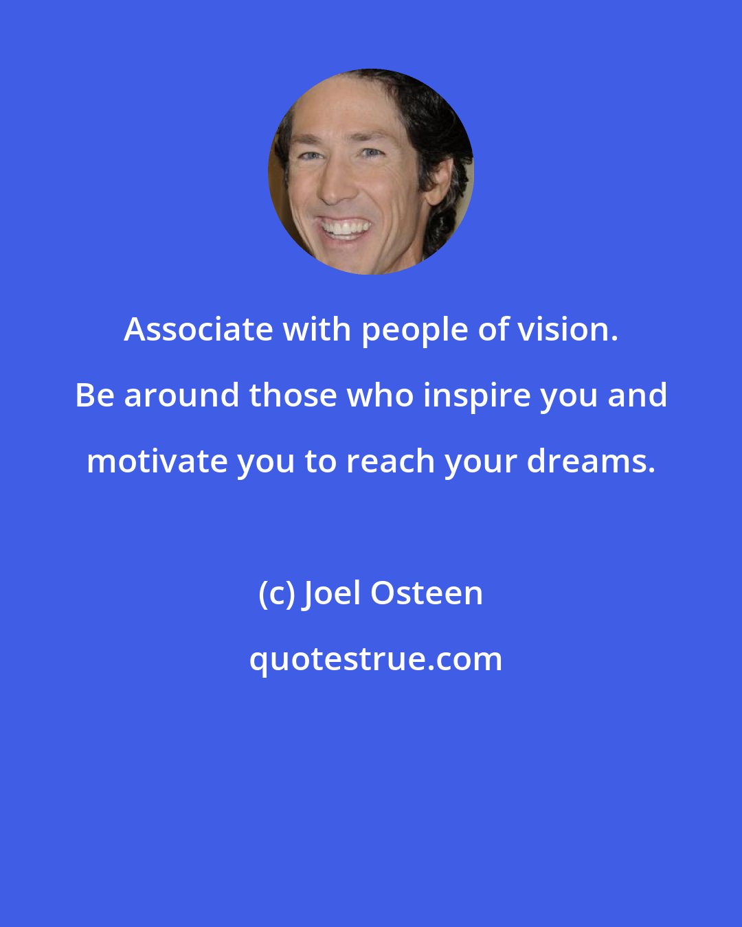 Joel Osteen: Associate with people of vision. Be around those who inspire you and motivate you to reach your dreams.