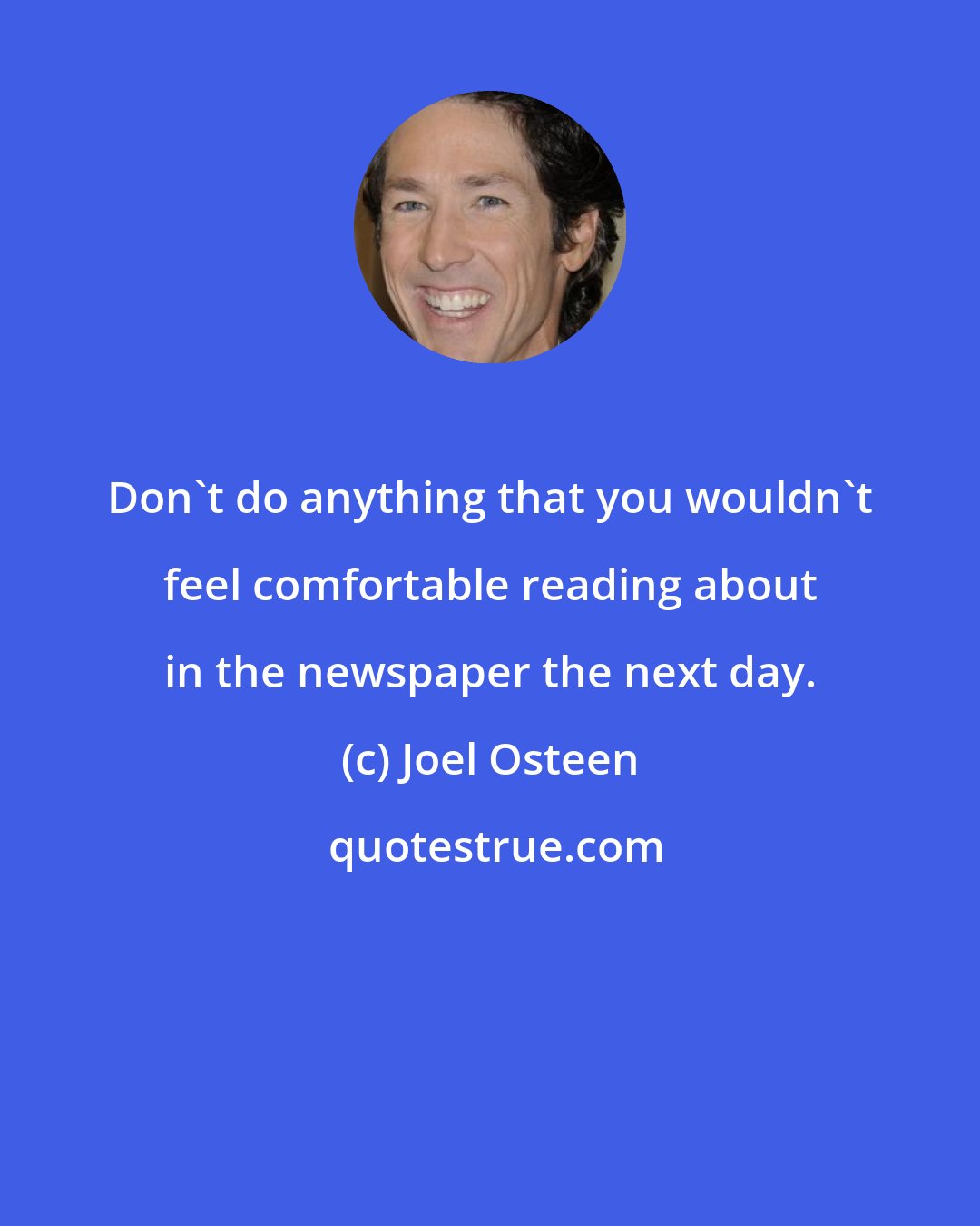 Joel Osteen: Don't do anything that you wouldn't feel comfortable reading about in the newspaper the next day.