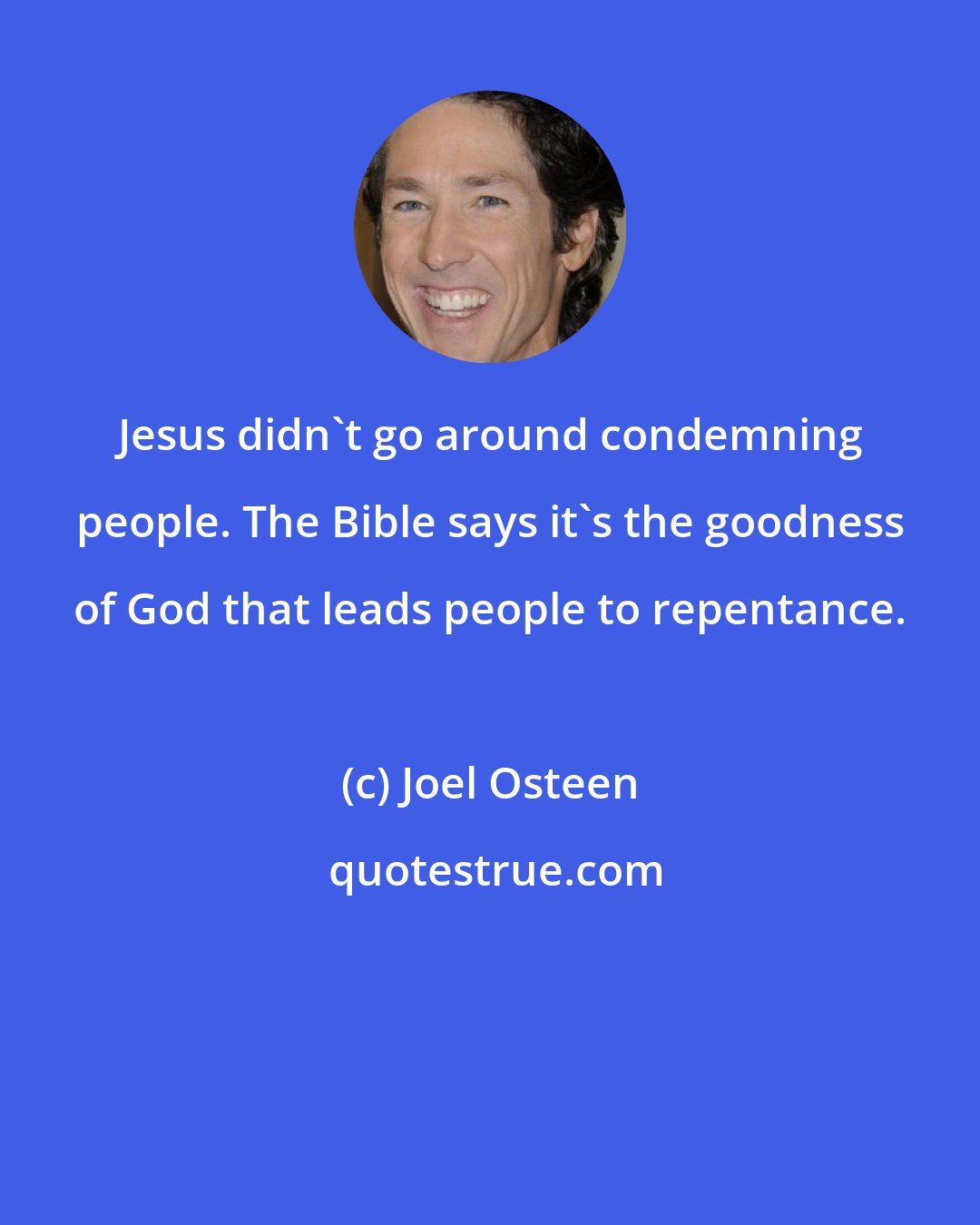 Joel Osteen: Jesus didn't go around condemning people. The Bible says it's the goodness of God that leads people to repentance.