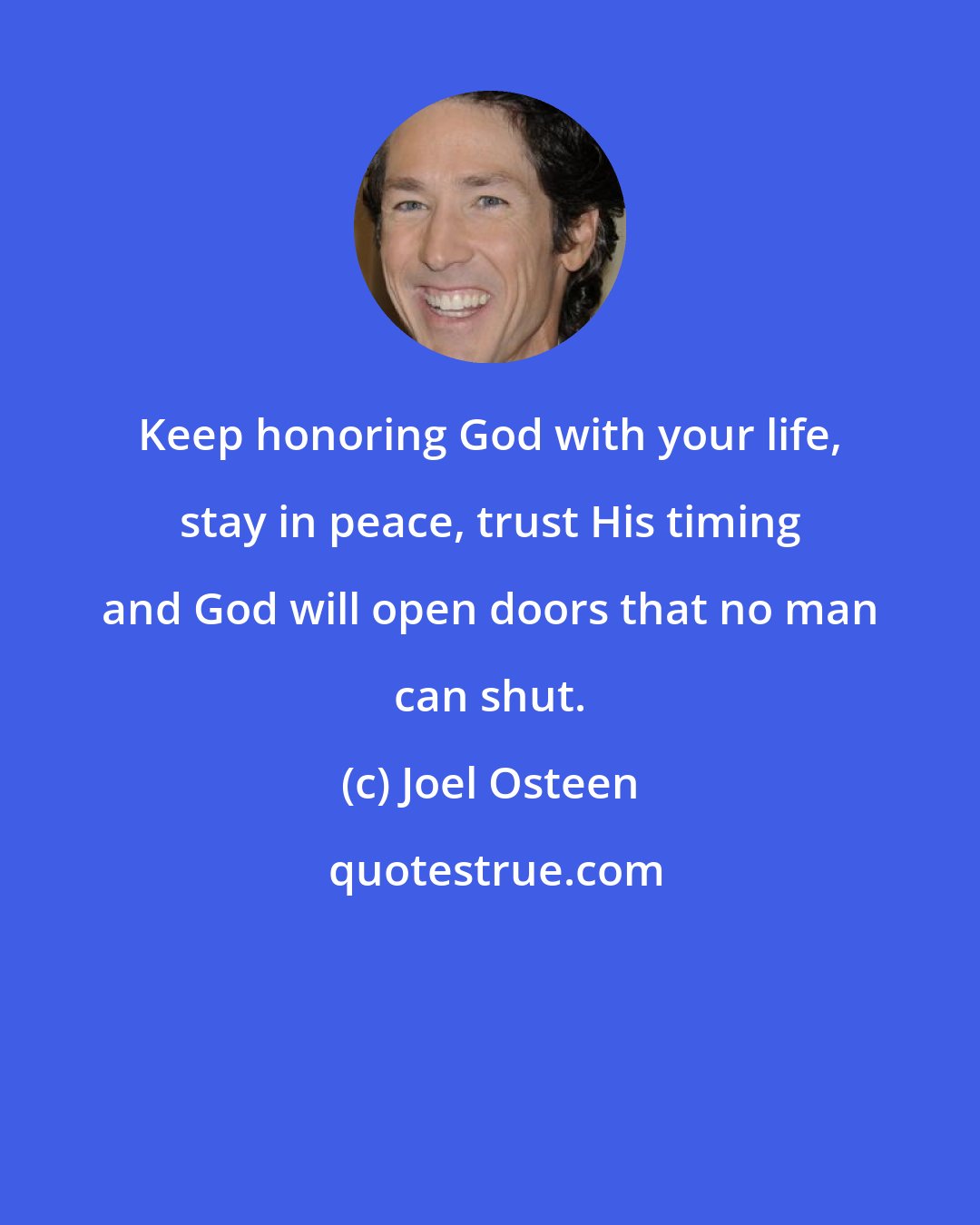 Joel Osteen: Keep honoring God with your life, stay in peace, trust His timing and God will open doors that no man can shut.