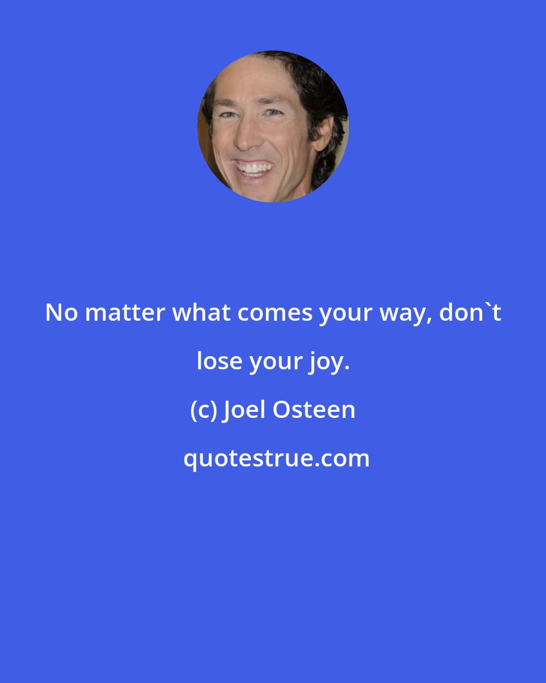 Joel Osteen: No matter what comes your way, don't lose your joy.